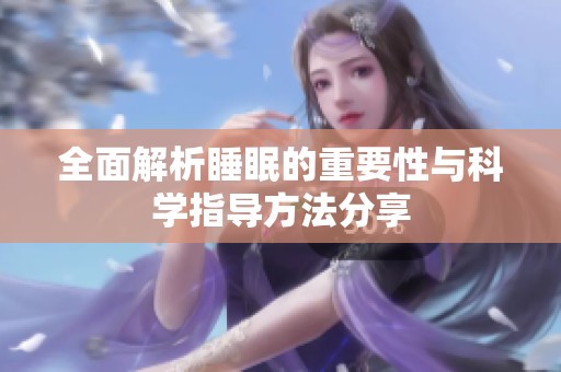 全面解析睡眠的重要性与科学指导方法分享