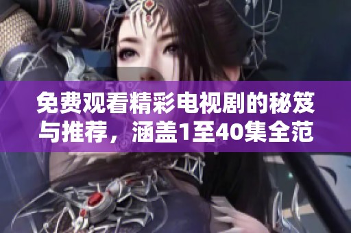 免费观看精彩电视剧的秘笈与推荐，涵盖1至40集全范围