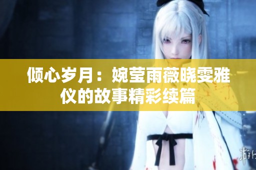倾心岁月：婉莹雨薇晓雯雅仪的故事精彩续篇