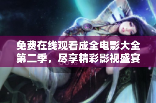 免费在线观看成全电影大全第二季，尽享精彩影视盛宴