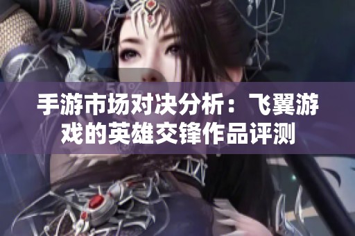 手游市场对决分析：飞翼游戏的英雄交锋作品评测