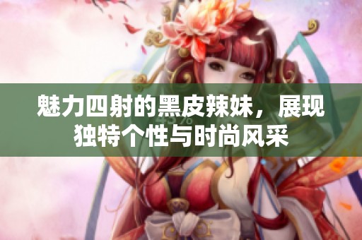 魅力四射的黑皮辣妹，展现独特个性与时尚风采