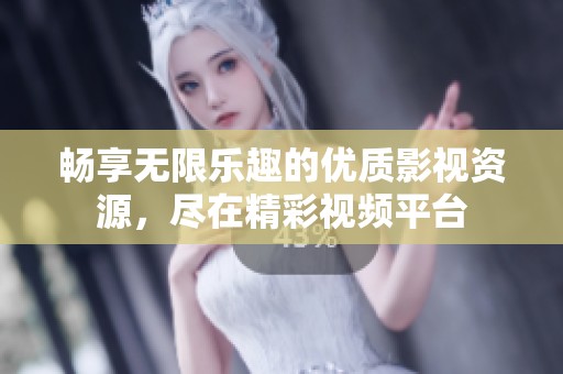 畅享无限乐趣的优质影视资源，尽在精彩视频平台