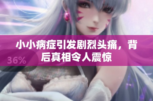 小小病症引发剧烈头痛，背后真相令人震惊
