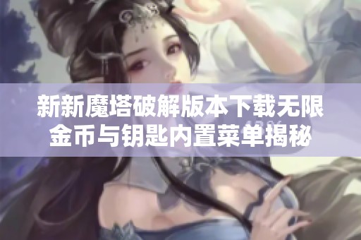 新新魔塔破解版本下载无限金币与钥匙内置菜单揭秘