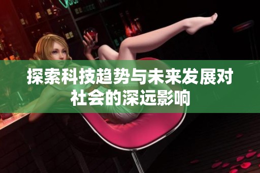 探索科技趋势与未来发展对社会的深远影响