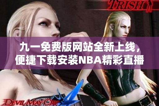 九一免费版网站全新上线，便捷下载安装NBA精彩直播APP