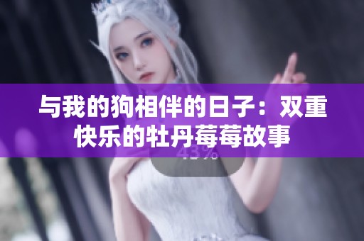 与我的狗相伴的日子：双重快乐的牡丹莓莓故事