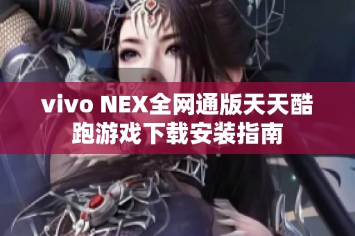 vivo NEX全网通版天天酷跑游戏下载安装指南