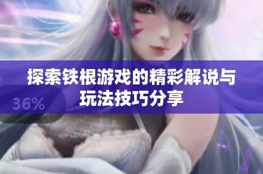 探索铁根游戏的精彩解说与玩法技巧分享