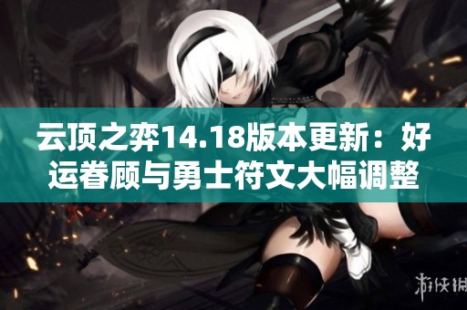 云顶之弈14.18版本更新：好运眷顾与勇士符文大幅调整解析