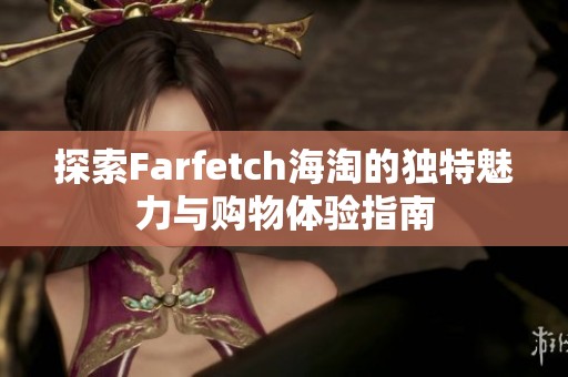 探索Farfetch海淘的独特魅力与购物体验指南