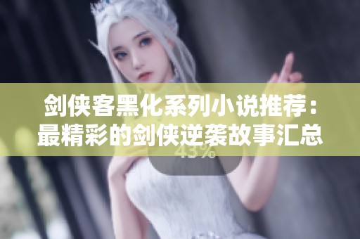 剑侠客黑化系列小说推荐：最精彩的剑侠逆袭故事汇总