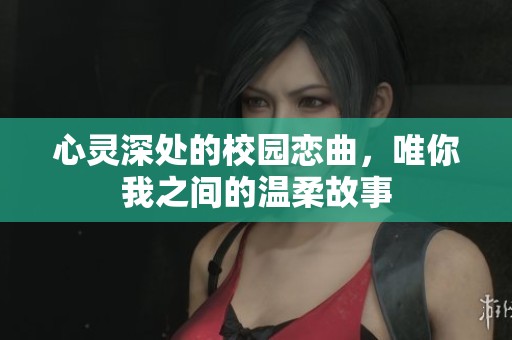 心灵深处的校园恋曲，唯你我之间的温柔故事