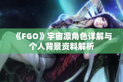 《FGO》宇宙凛角色详解与个人背景资料解析