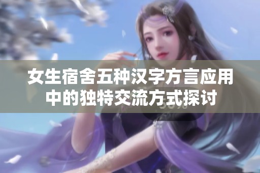女生宿舍五种汉字方言应用中的独特交流方式探讨