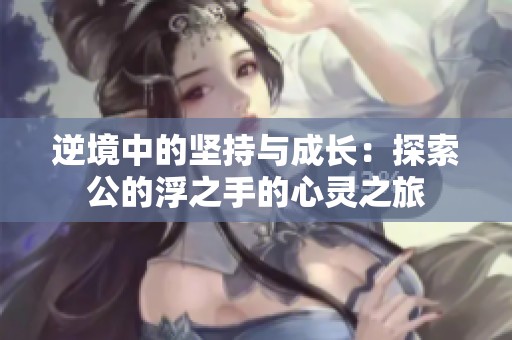 逆境中的坚持与成长：探索公的浮之手的心灵之旅