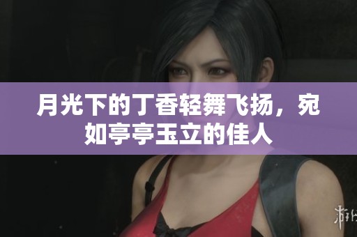 月光下的丁香轻舞飞扬，宛如亭亭玉立的佳人