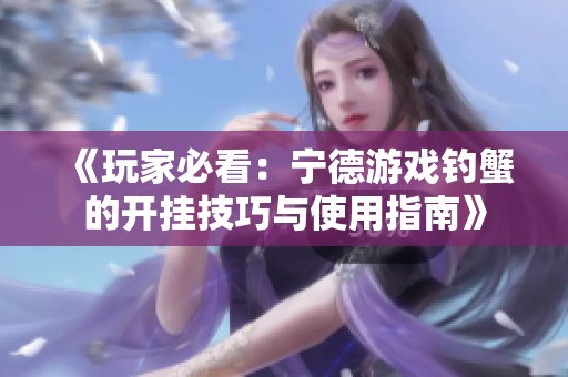 《玩家必看：宁德游戏钓蟹的开挂技巧与使用指南》