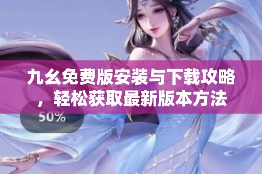 九幺免费版安装与下载攻略，轻松获取最新版本方法