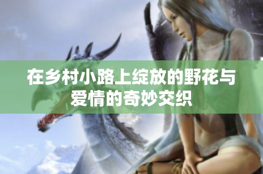 在乡村小路上绽放的野花与爱情的奇妙交织