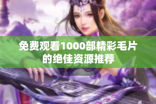免费观看1000部精彩毛片的绝佳资源推荐