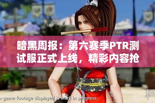 暗黑周报：第六赛季PTR测试服正式上线，精彩内容抢先体验