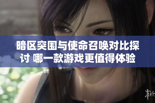 暗区突围与使命召唤对比探讨 哪一款游戏更值得体验