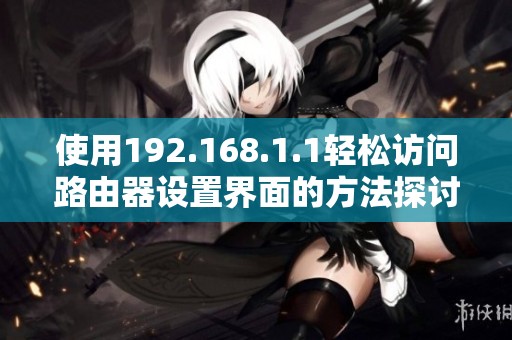 使用192.168.1.1轻松访问路由器设置界面的方法探讨