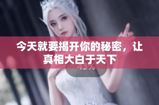 今天就要揭开你的秘密，让真相大白于天下