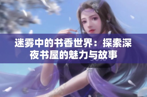 迷雾中的书香世界：探索深夜书屋的魅力与故事