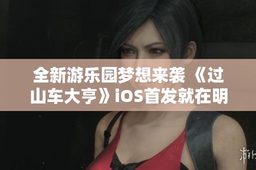 全新游乐园梦想来袭 《过山车大亨》iOS首发就在明天
