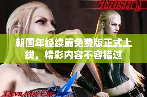 朝国年经续篇免费版正式上线，精彩内容不容错过