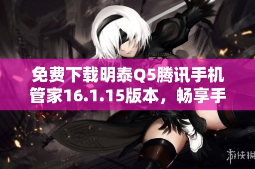 免费下载明泰Q5腾讯手机管家16.1.15版本，畅享手机管理新体验