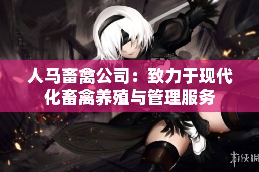 人马畜禽公司：致力于现代化畜禽养殖与管理服务