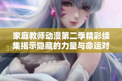家庭教师动漫第二季精彩续集揭示隐藏的力量与命运对决