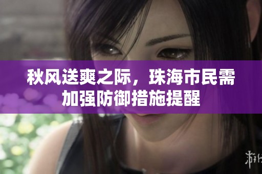 秋风送爽之际，珠海市民需加强防御措施提醒