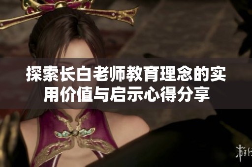 探索长白老师教育理念的实用价值与启示心得分享