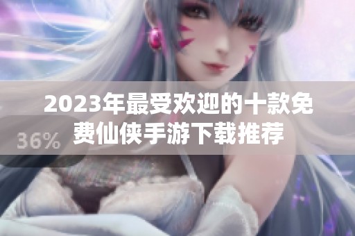 2023年最受欢迎的十款免费仙侠手游下载推荐