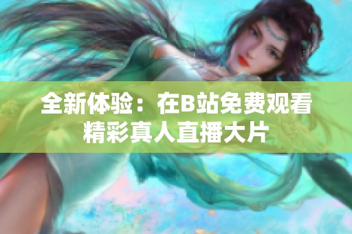 全新体验：在B站免费观看精彩真人直播大片