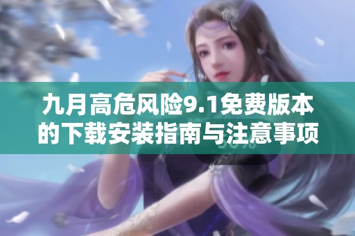 九月高危风险9.1免费版本的下载安装指南与注意事项