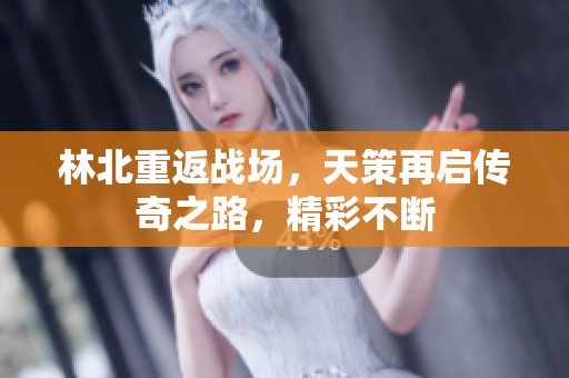 林北重返战场，天策再启传奇之路，精彩不断