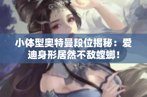 小体型奥特曼段位揭秘：爱迪身形居然不敌螳螂！