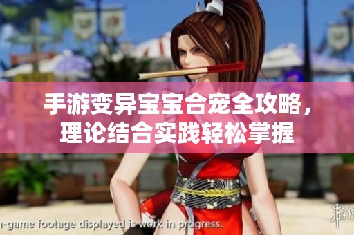 手游变异宝宝合宠全攻略，理论结合实践轻松掌握