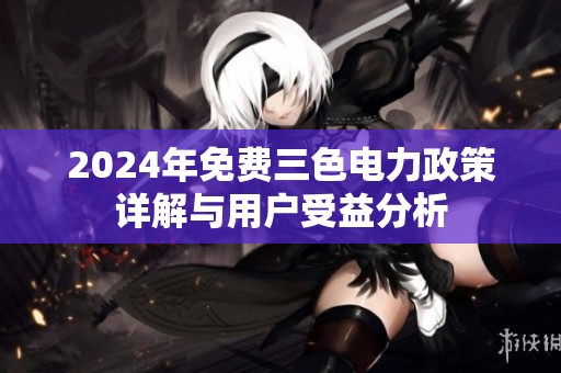 2024年免费三色电力政策详解与用户受益分析