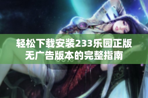轻松下载安装233乐园正版无广告版本的完整指南