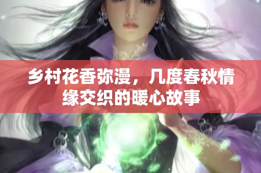 乡村花香弥漫，几度春秋情缘交织的暖心故事
