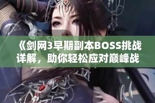 《剑网3早期副本BOSS挑战详解，助你轻松应对巅峰战斗》