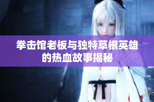 拳击馆老板与独特草根英雄的热血故事揭秘