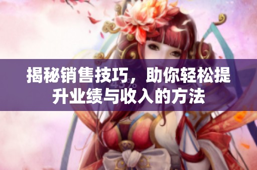 揭秘销售技巧，助你轻松提升业绩与收入的方法